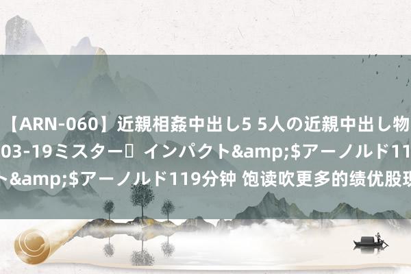 【ARN-060】近親相姦中出し5 5人の近親中出し物語</a>2008-03-19ミスター・インパクト&$アーノルド119分钟 饱读吹更多的绩优股现款分成